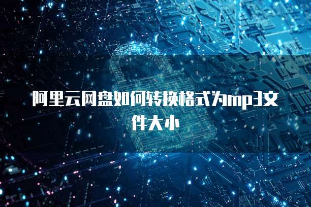 阿里云网盘如何转换格式为mp3文件大小