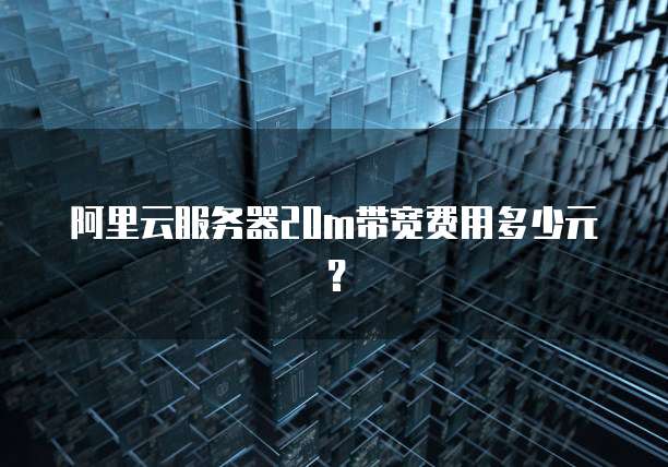 阿里云服务器20m带宽费用多少元?