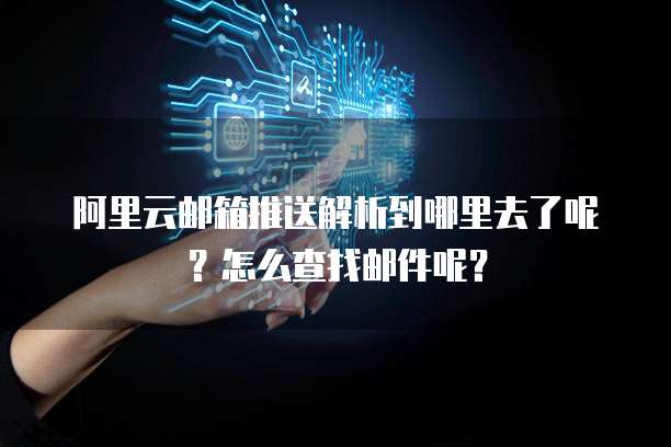 阿里云邮箱推送解析到哪里去了呢?怎么查找邮件呢?