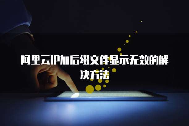 阿里云IP加后缀文件显示无效的解决方法