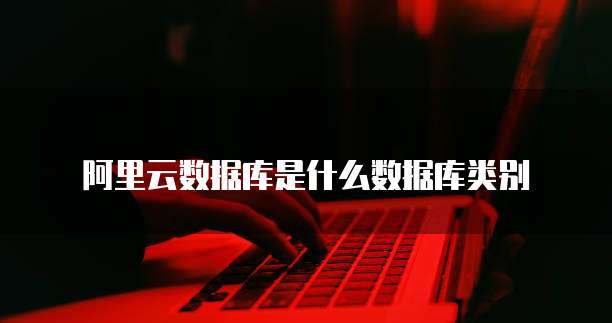 阿里云数据库是什么数据库类别