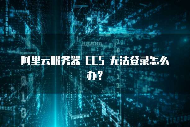 阿里云服务器 ECS 无法登录怎么办？