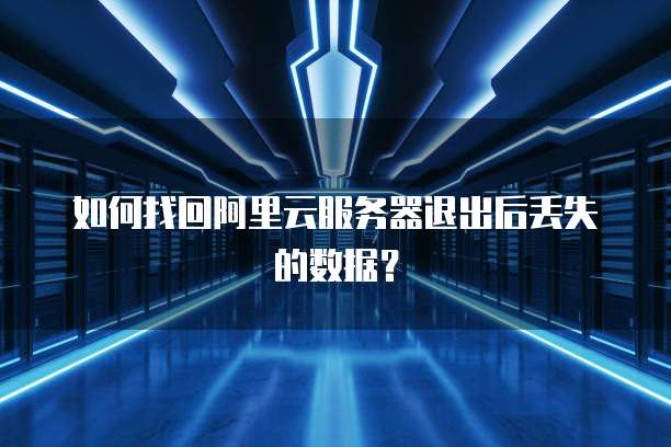 如何找回阿里云服务器退出后丢失的数据?