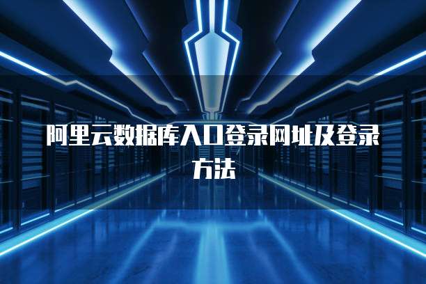 阿里云数据库入口登录网址及登录方法