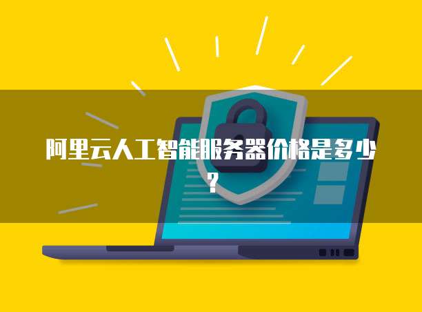 阿里云人工智能服务器价格是多少？
