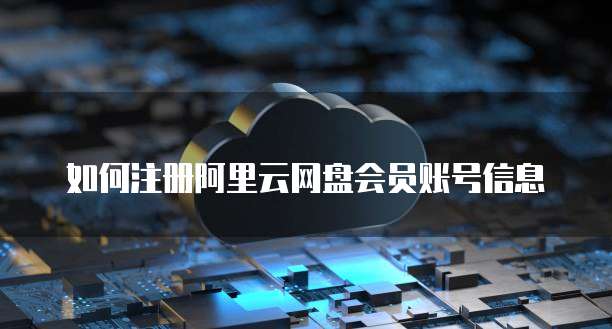 如何注册阿里云网盘会员账号信息