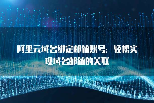 阿里云域名绑定邮箱账号:轻松实现域名邮箱的关联