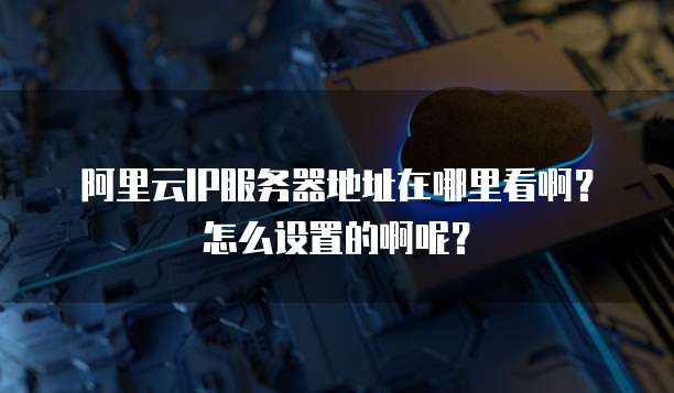 阿里云IP服务器地址在哪里看啊?怎么设置的啊呢?