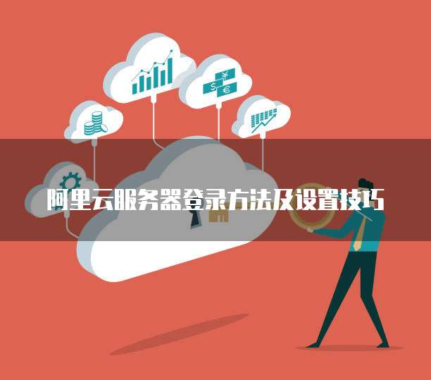 阿里云服务器登录方法及设置技巧
