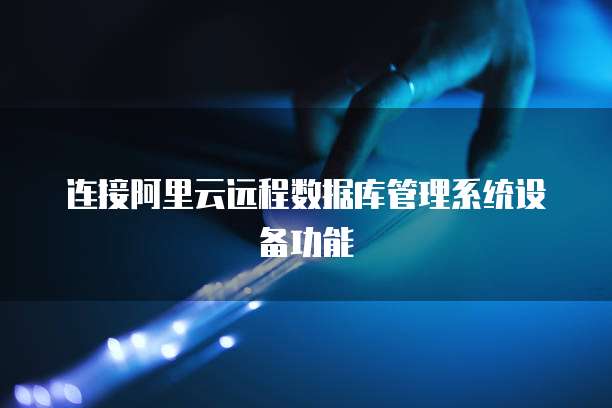 连接阿里云远程数据库管理系统设备功能