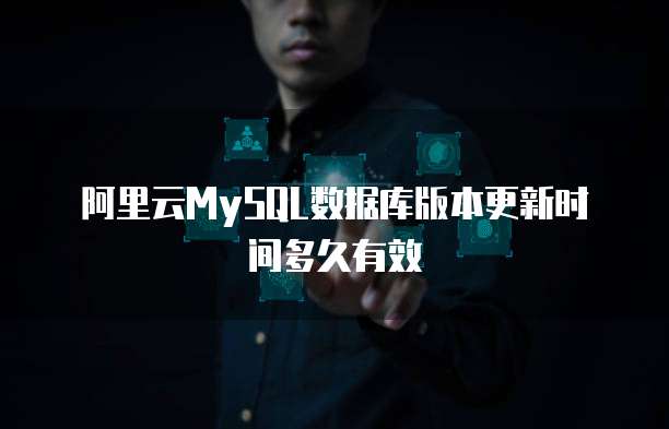 阿里云MySQL数据库版本更新时间多久有效