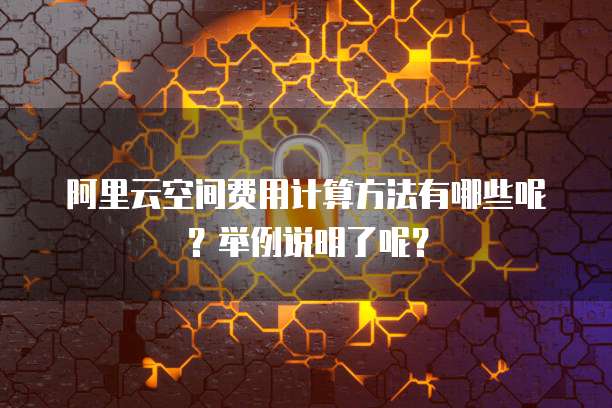 阿里云空间费用计算方法有哪些呢?举例说明了呢?