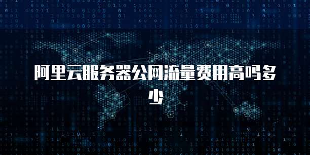 阿里云服务器公网流量费用高吗多少