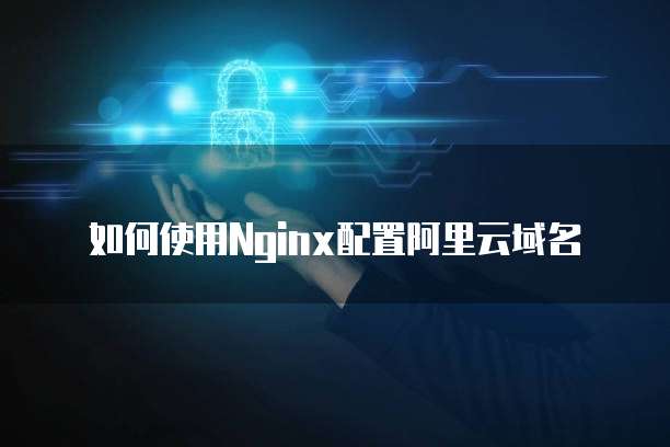 如何使用Nginx配置阿里云域名