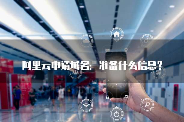 阿里云申请域名:准备什么信息?