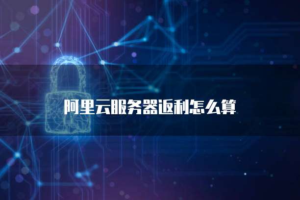 阿里云服务器返利怎么算