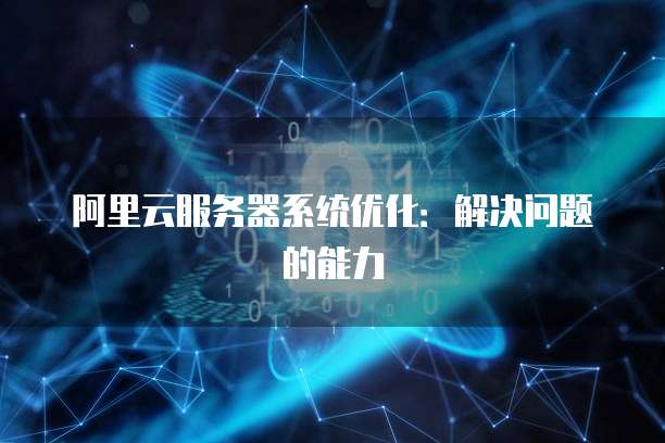 阿里云服务器系统优化:解决问题的能力