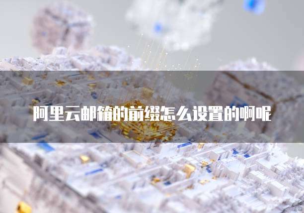阿里云邮箱的前缀怎么设置的啊呢