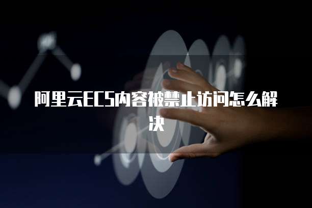 阿里云ECS内容被禁止访问怎么解决