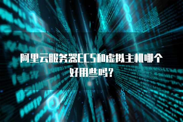 阿里云服务器ECS和虚拟主机哪个好用些吗?