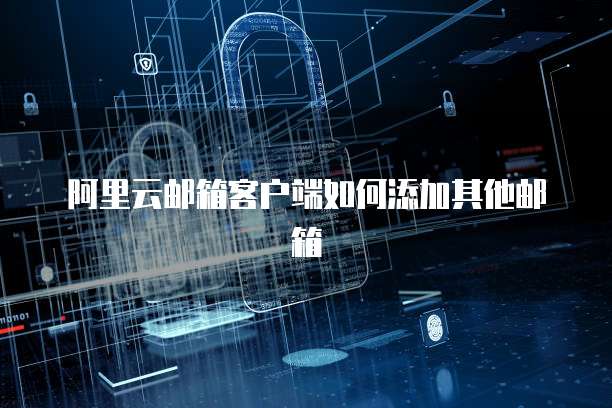 阿里云邮箱客户端如何添加其他邮箱