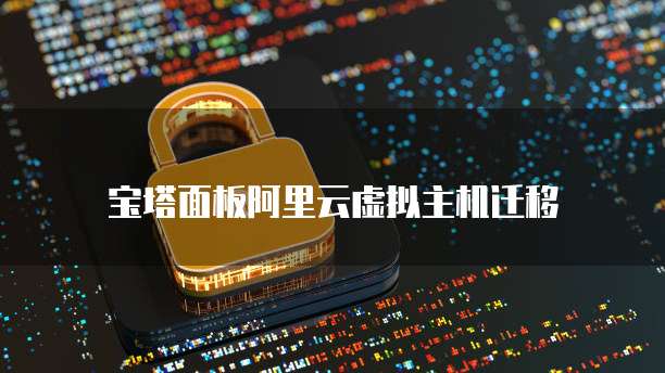 宝塔面板阿里云虚拟主机迁移