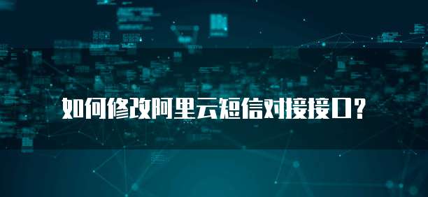 如何修改阿里云短信对接接口？
