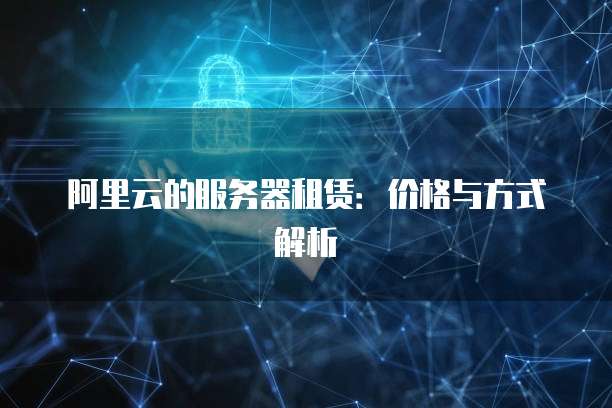 阿里云的服务器租赁:价格与方式解析