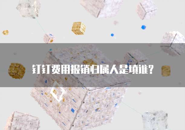 钉钉费用报销归属人是填谁？