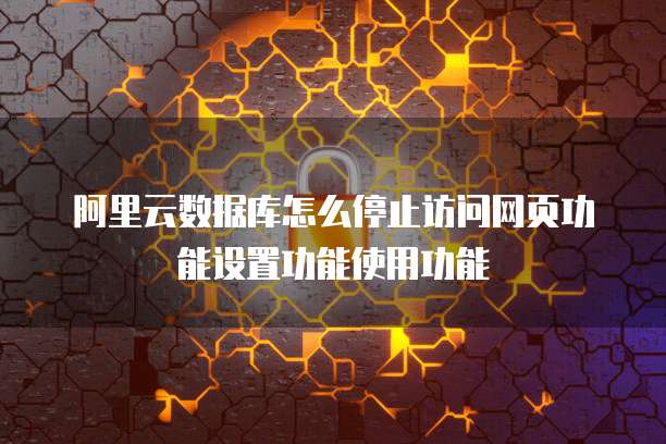 阿里云数据库怎么停止访问网页功能设置功能使用功能