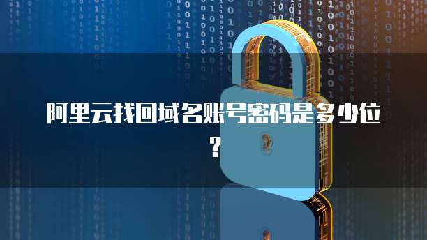 阿里云找回域名账号密码是多少位?