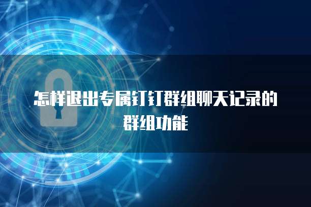 怎样退出专属钉钉群组聊天记录的群组功能