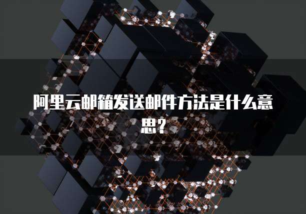 阿里云邮箱发送邮件方法是什么意思?