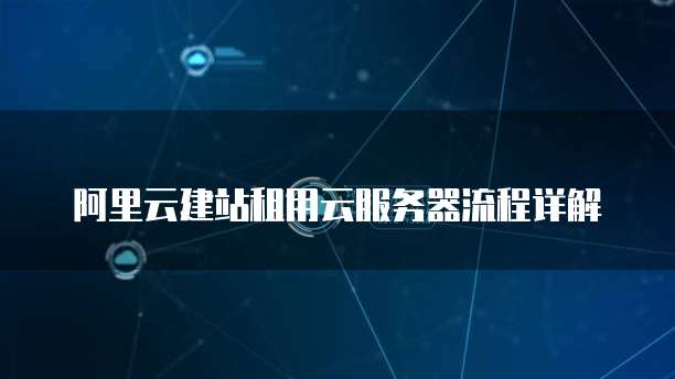 阿里云建站租用云服务器流程详解