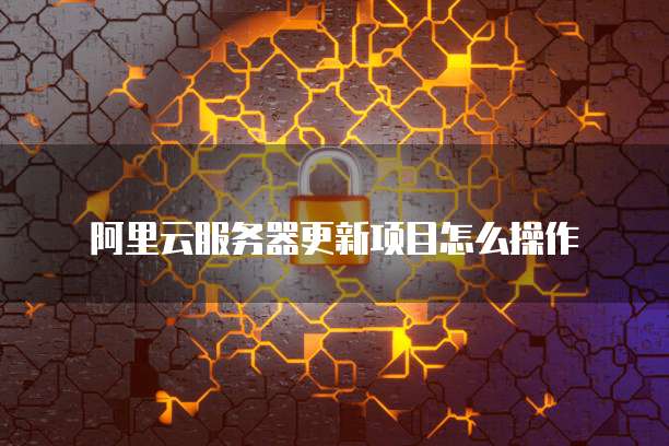阿里云服务器更新项目怎么操作