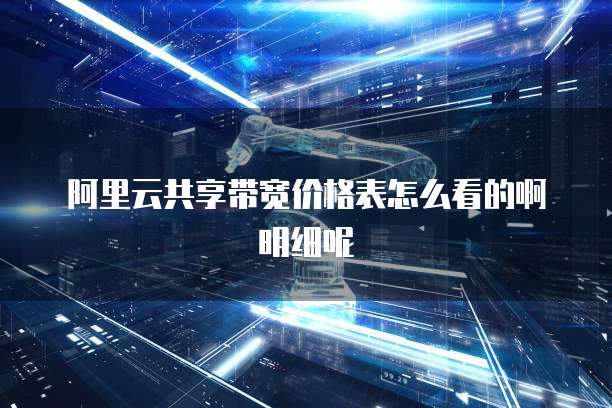 阿里云共享带宽价格表怎么看的啊明细呢