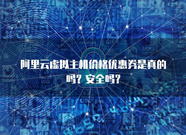 阿里云虚拟主机价格优惠券是真的吗?安全吗?