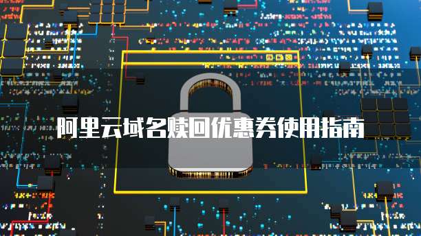阿里云域名赎回优惠券使用指南