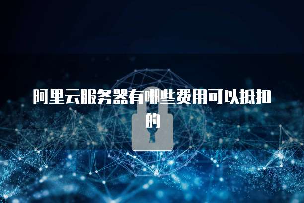 阿里云服务器有哪些费用可以抵扣的