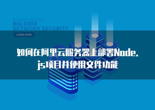 如何在阿里云服务器上部署Node.js项目并使用文件功能