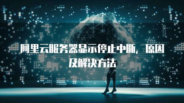 阿里云服务器显示停止中断,原因及解决方法