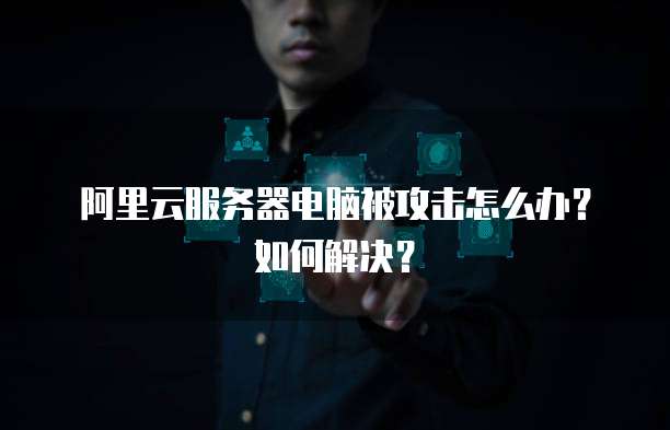 阿里云服务器电脑被攻击怎么办?如何解决?
