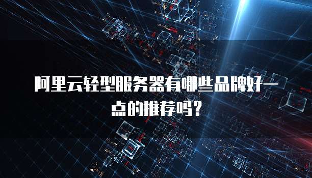 阿里云轻型服务器有哪些品牌好一点的推荐吗?