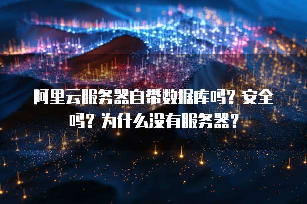 阿里云服务器自带数据库吗?安全吗?为什么没有服务器?