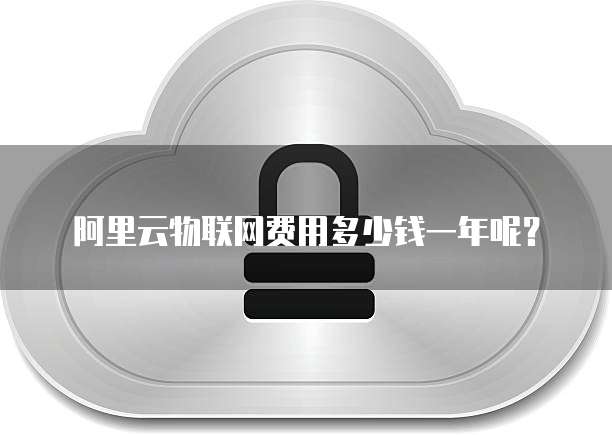 阿里云物联网费用多少钱一年呢?