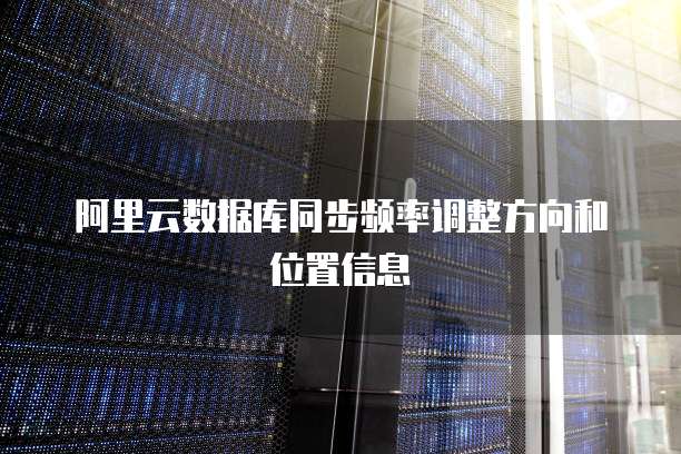 阿里云数据库同步频率调整方向和位置信息
