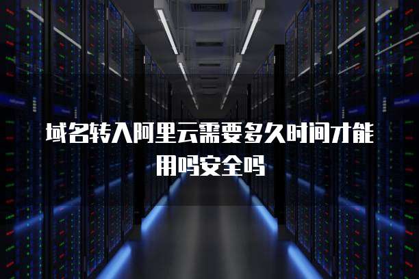 域名转入阿里云需要多久时间才能用吗安全吗