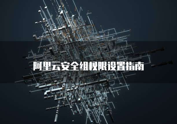 阿里云安全组权限设置指南