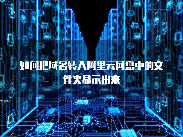 如何把域名转入阿里云网盘中的文件夹显示出来
