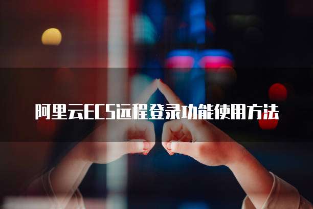 阿里云ECS远程登录功能使用方法